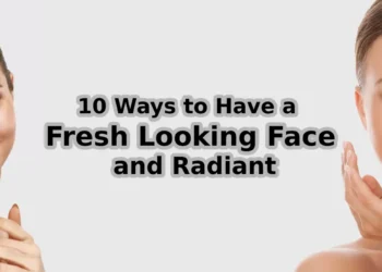10 Ways to Have a Fresh Looking Face and Radiant