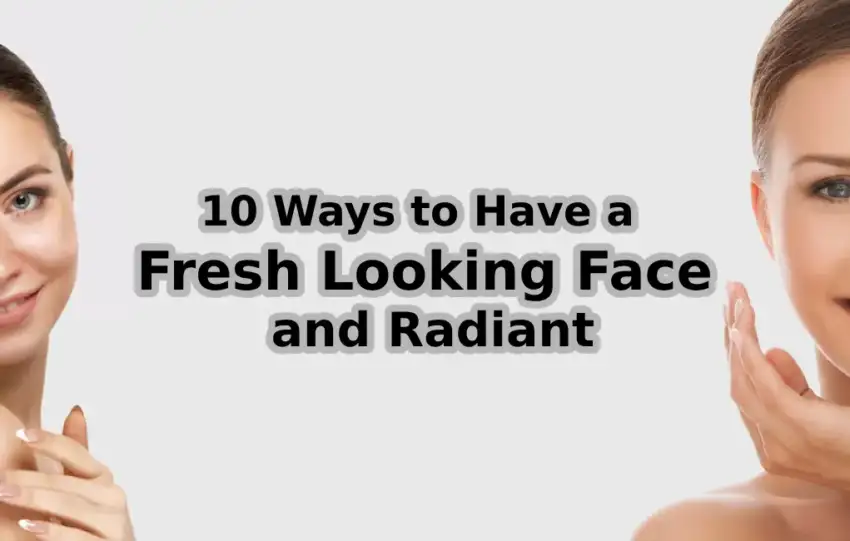 10 Ways to Have a Fresh Looking Face and Radiant